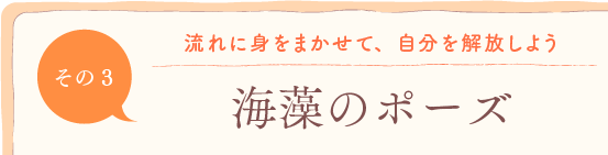 第3回　流れに身を任せて、自分を開放しよう「海藻のポーズ」