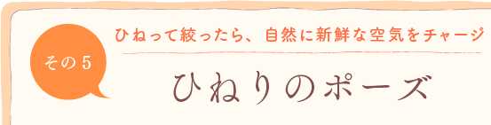 第5回　ひねって絞ったら、自然に新鮮な空気をチャージ「ひねりのポーズ」