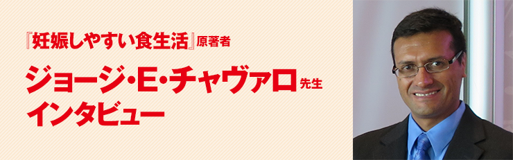 『妊娠しやすい食生活』原著者 ジョージ・E・チャヴァロ先生 インタビュー