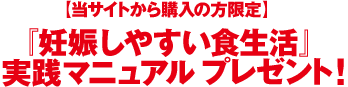 【当サイトから購入の方限定】『妊娠しやすい食生活』実践マニュアル プレゼント！